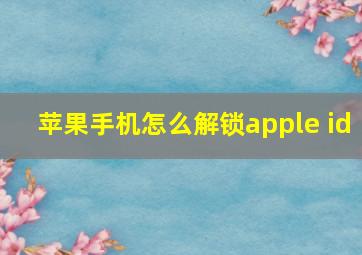 苹果手机怎么解锁apple id